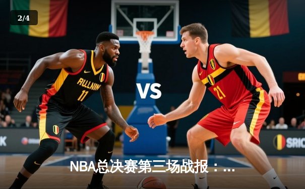 NBA总决赛第三场战报：凯尔特人逆转取胜，塔图姆狂砍42分创纪录 - 2