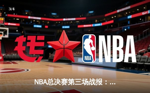 NBA总决赛第三场战报：凯尔特人逆转取胜，塔图姆狂砍42分创纪录 - 3