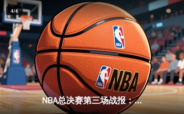 NBA总决赛第三场战报：凯尔特人逆转取胜，塔图姆狂砍42分创纪录 - 4