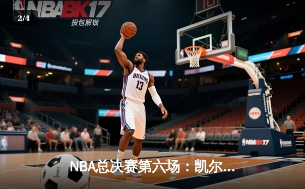 NBA总决赛第六场：凯尔特人绝地反击，塔图姆独砍40分助队拖入抢七 - 2