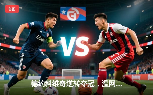 德约科维奇逆转夺冠，温网大满贯再添一笔辉煌