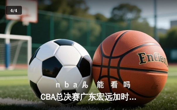 CBA总决赛广东宏远加时险胜辽宁本钢，胡明轩独揽38分率队夺赛点 - 4