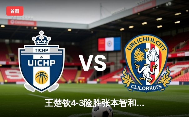 王楚钦4-3险胜张本智和夺冠 中国男单包揽WTT多哈总决赛冠亚军