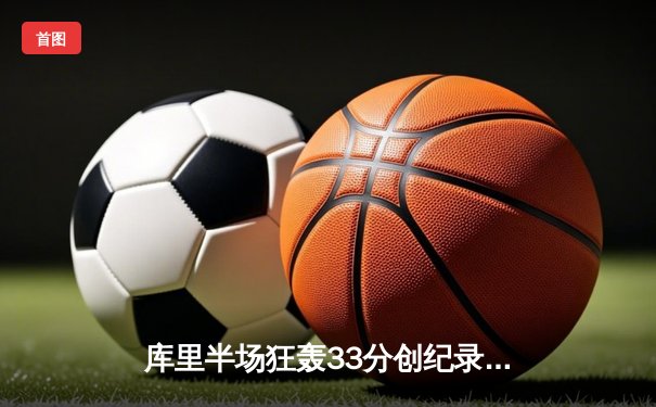 库里半场狂轰33分创纪录 勇士加时鏖战力克凯尔特人扳平总决赛