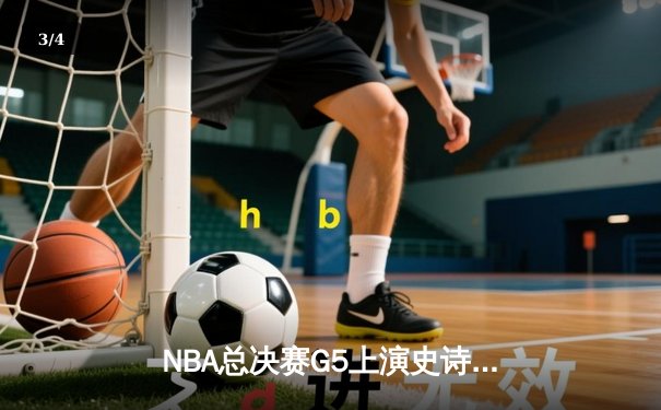 NBA总决赛G5上演史诗逆转：凯尔特人三分雨击溃勇士，塔图姆狂砍34分创纪录 - 3
