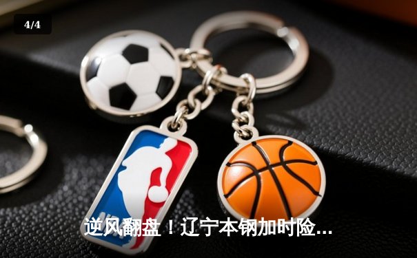 逆风翻盘！辽宁本钢加时险胜广东东莞大益，总决赛悬念再起 - 4