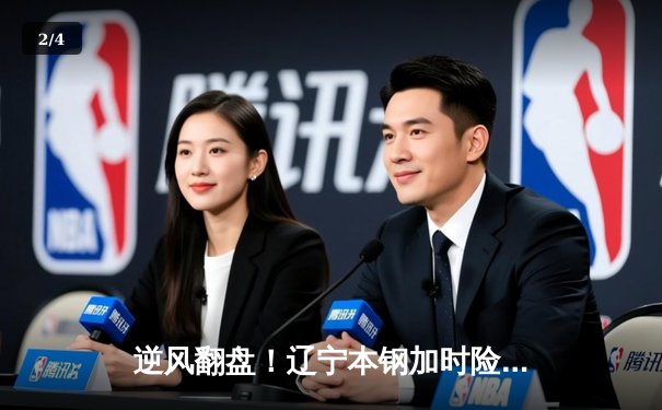 逆风翻盘！辽宁本钢加时险胜广东华南虎，赵继伟33分导演惊天逆转 - 2