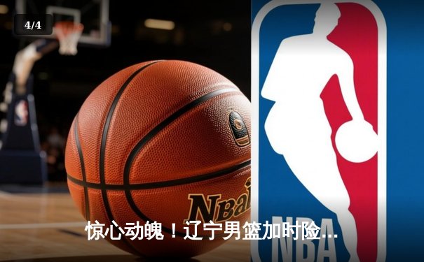 惊心动魄！辽宁男篮加时险胜广东，赵继伟关键三分锁定胜局 - 4