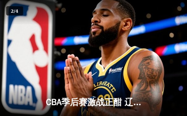 CBA季后赛激战正酣 辽宁本钢加时逆转广东宏远夺赛点 - 2