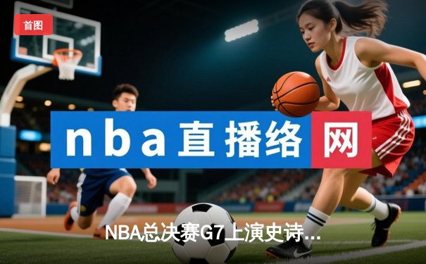 NBA总决赛G7上演史诗逆转 丹佛掘金加时险胜迈阿密热火卫冕成功