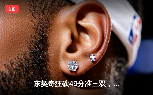 东契奇狂砍49分准三双，独行侠加时险胜篮网终结连败