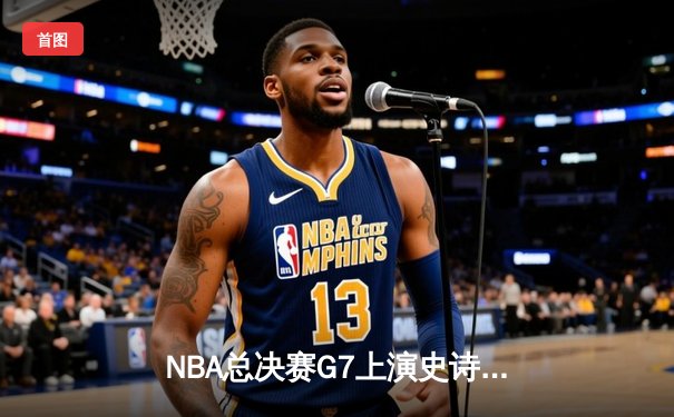NBA总决赛G7上演史诗逆转 掘金加时险胜热火卫冕成功