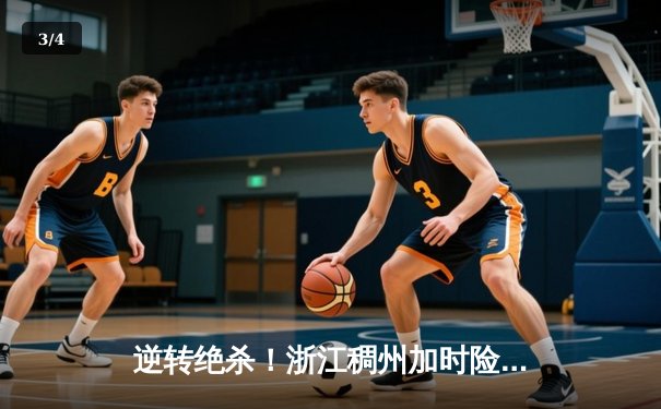 逆转绝杀！浙江稠州加时险胜广东宏远，吴前42分创生涯新高 - 3