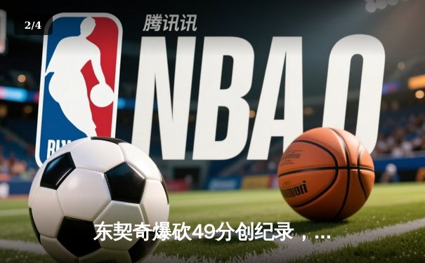 东契奇爆砍49分创纪录，独行侠加时险胜篮网迎五连胜 - 2
