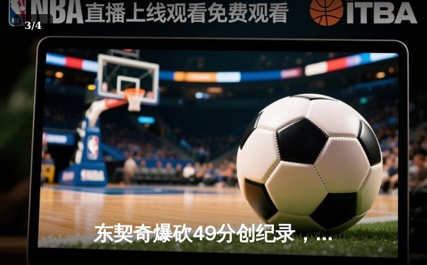 东契奇爆砍49分创纪录，独行侠加时险胜篮网迎五连胜 - 3