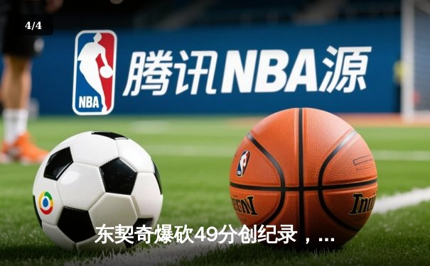 东契奇爆砍49分创纪录，独行侠加时险胜篮网迎五连胜 - 4