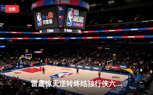 雷霆惊天逆转终结独行侠六连胜，亚历山大准三双锁定西部第一